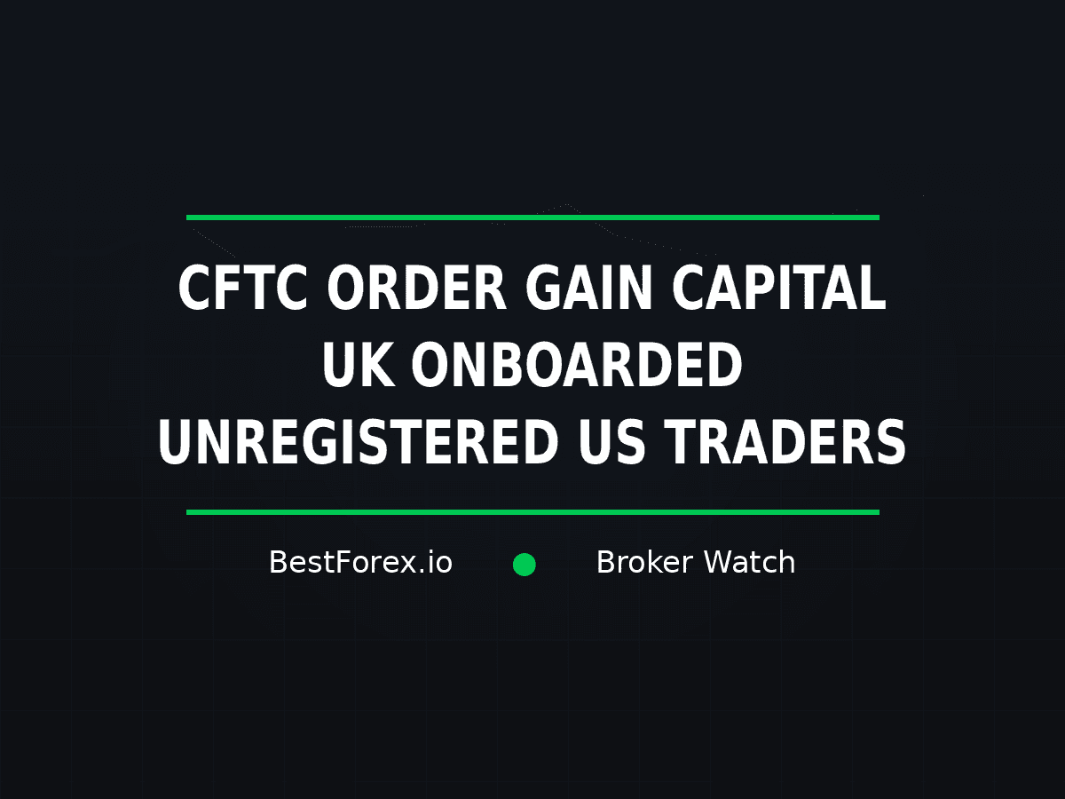 CFTC order says GAIN Capital UK onboarded US traders without required registration — BestForex.io Broker Watch