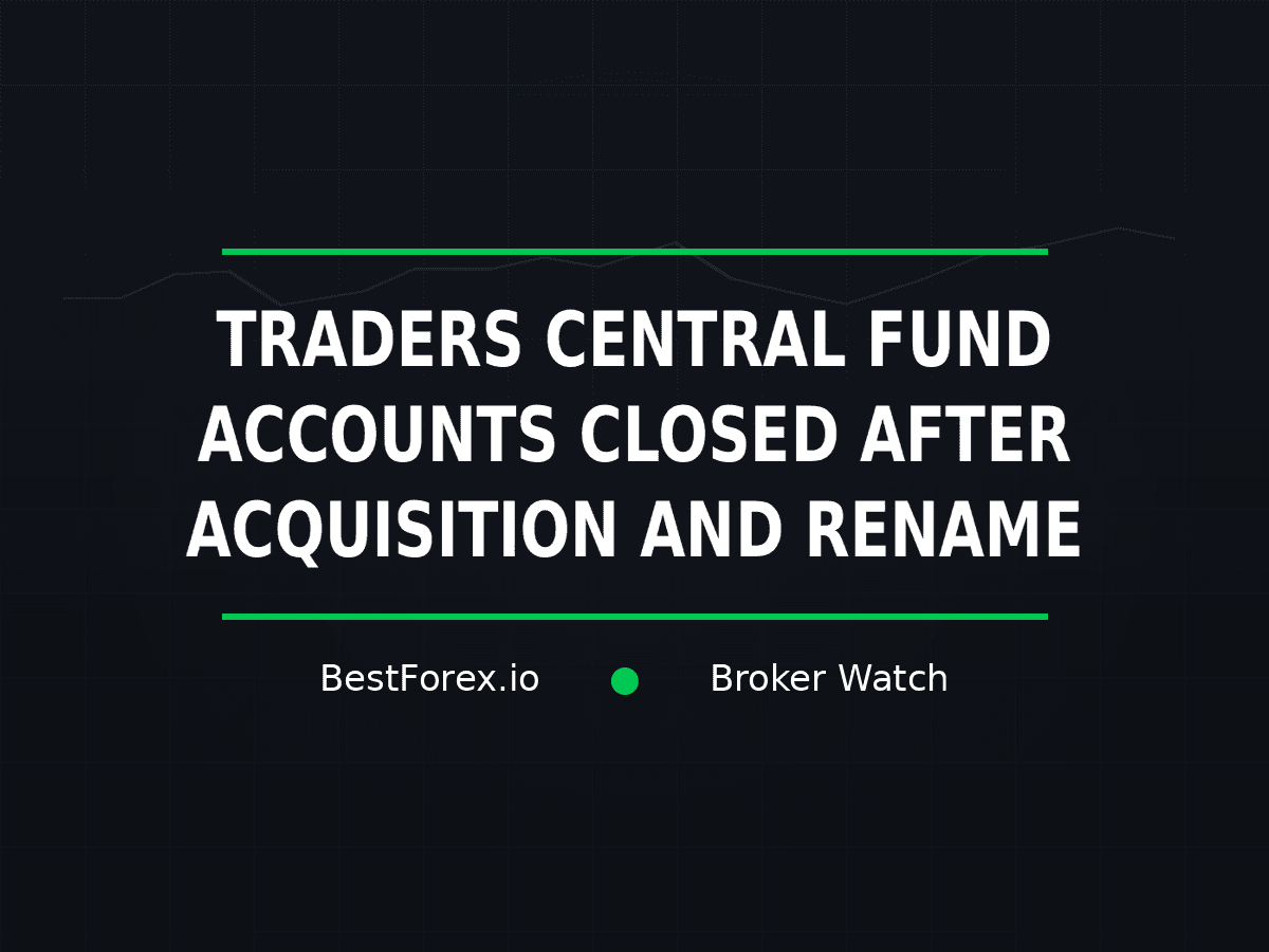 Traders Central Fund accounts closed after acquisition and rename — BestForex.io Broker Watch